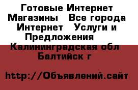 Готовые Интернет-Магазины - Все города Интернет » Услуги и Предложения   . Калининградская обл.,Балтийск г.